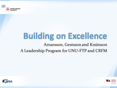 Arnarsson, Gestsson and Knútsson A Leadership Program for UNU-FTP and CRFM.