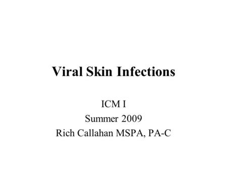 Viral Skin Infections ICM I Summer 2009 Rich Callahan MSPA, PA-C.