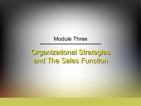 Organizational Strategies and The Sales Function Module Three.