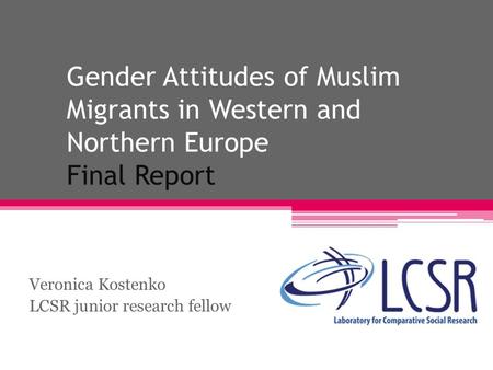 Gender Attitudes of Muslim Migrants in Western and Northern Europe Final Report Veronica Kostenko LCSR junior research fellow.