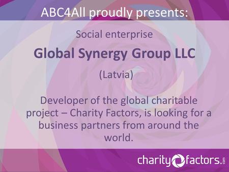 ABC4All proudly presents: Social enterprise Global Synergy Group LLC (Latvia) Developer of the global charitable project – Charity Factors, is looking.
