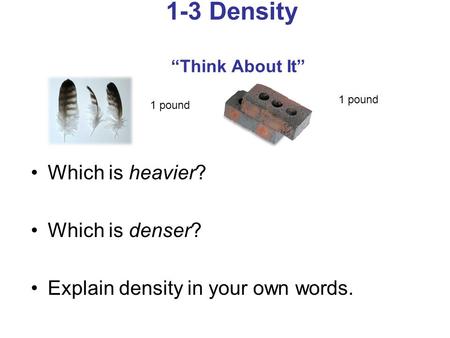 1-3 Density “Think About It” Which is heavier? Which is denser? Explain density in your own words. 1 pound.