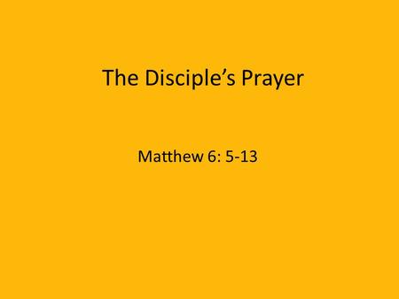 The Disciple’s Prayer Matthew 6: 5-13.