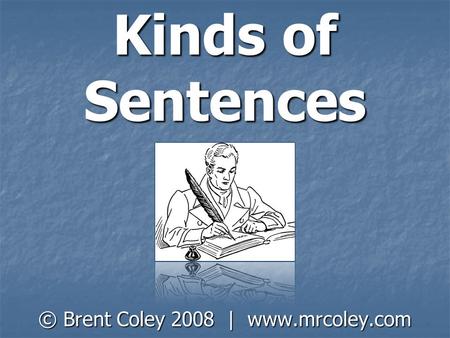 © Brent Coley 2008 | www.mrcoley.com Kinds of Sentences © Brent Coley 2008 | www.mrcoley.com.