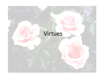 Virtues. Virtues are gifts from God that lead us to live in a close relationship with Him. Virtues need to be practiced so they become a habit. There.