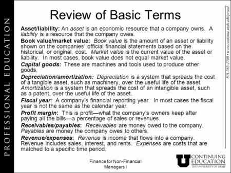 Finance for Non-Financial Managers I Review of Basic Terms Asset/liability: An asset is an economic resource that a company owns. A liability is a resource.