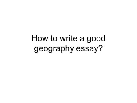 How to write a good geography essay?