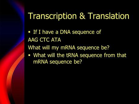 Transcription & Translation  If I have a DNA sequence of AAG CTC ATA What will my mRNA sequence be?  What will the tRNA sequence from that mRNA sequence.