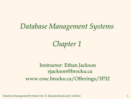 Database Management Systems 3ed, R. Ramakrishnan and J. Gehrke1 Database Management Systems Chapter 1 Instructor: Ethan Jackson