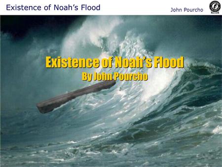 Existence of Noah’s Flood By John Pourcho Existence of Noah’s Flood John Pourcho.