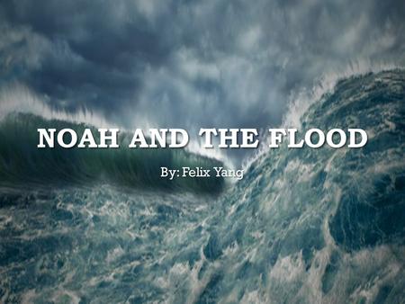 NOAH AND THE FLOOD By: Felix Yang. God was angry at the humans of what they did to the Earth. God saw the wickedness in humans so he decided to exterminate.
