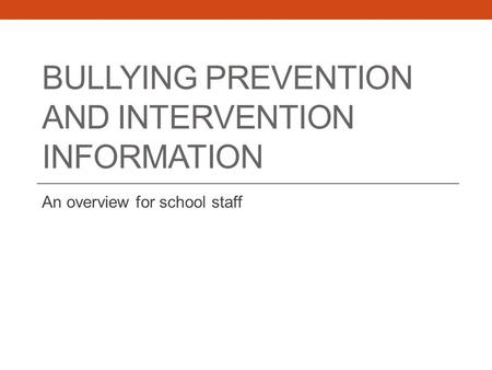 BULLYING PREVENTION AND INTERVENTION INFORMATION An overview for school staff.