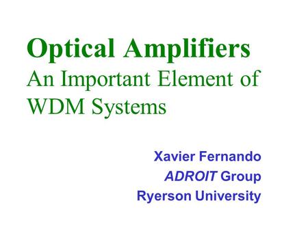 Optical Amplifiers An Important Element of WDM Systems Xavier Fernando ADROIT Group Ryerson University.
