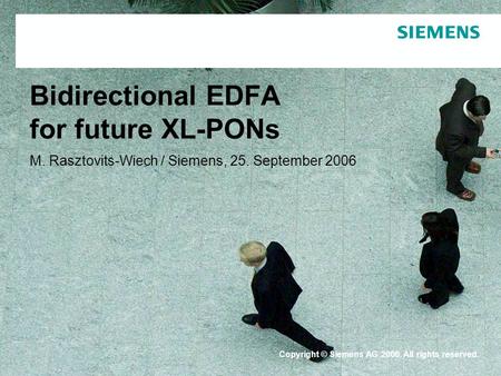 Protection notice / Copyright notice Bidirectional EDFA for future XL-PONs M. Rasztovits-Wiech / Siemens, 25. September 2006 Copyright © Siemens AG 2006.