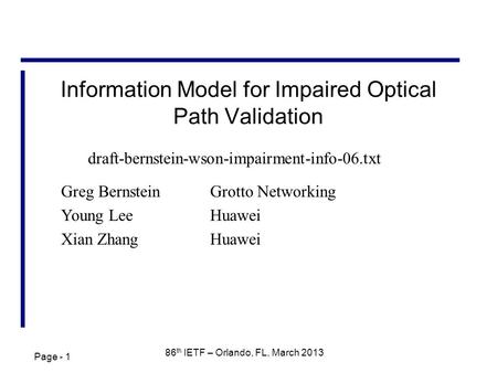 Page - 1 86 th IETF – Orlando, FL, March 2013 Information Model for Impaired Optical Path Validation Greg BernsteinGrotto Networking Young Lee Huawei Xian.