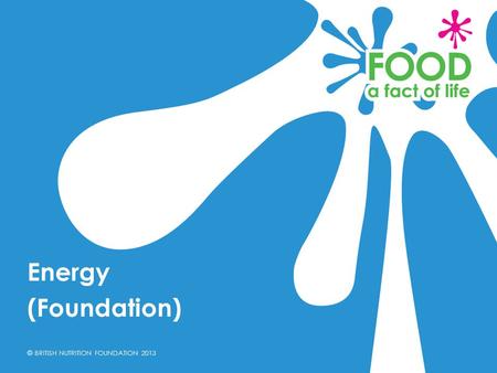 © BRITISH NUTRITION FOUNDATION 2013 Energy (Foundation)