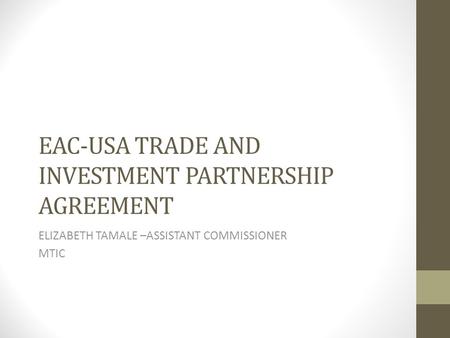 EAC-USA TRADE AND INVESTMENT PARTNERSHIP AGREEMENT ELIZABETH TAMALE –ASSISTANT COMMISSIONER MTIC.