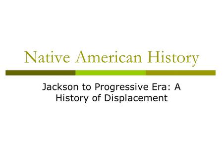 Native American History Jackson to Progressive Era: A History of Displacement.