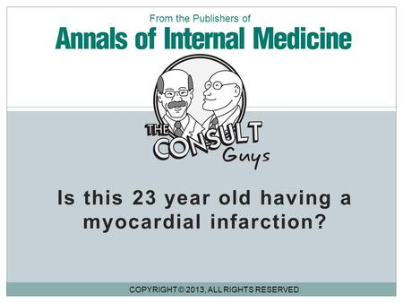 Is this 23 year old having a myocardial infarction? COPYRIGHT © 2013, ALL RIGHTS RESERVED From the Publishers of.