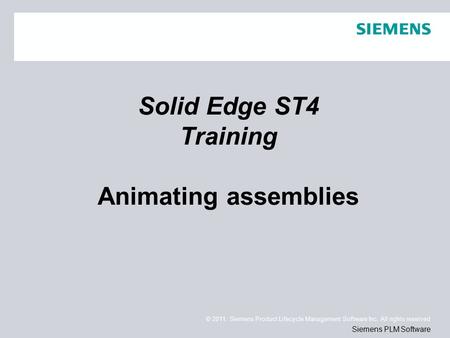 © 2011. Siemens Product Lifecycle Management Software Inc. All rights reserved Siemens PLM Software Solid Edge ST4 Training Animating assemblies.