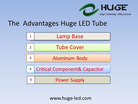 The Advantages Huge LED Tube Lamp Base Tube Cover Aluminum Body Critical Component& Capacitor Power Supply 1 2 3 4 5 www.huge-led.com.