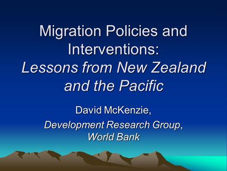 Migration Policies and Interventions: Lessons from New Zealand and the Pacific David McKenzie, Development Research Group, World Bank.