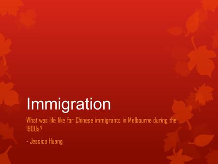Immigration What was life like for Chinese immigrants in Melbourne during the 1900s? - Jessica Huang.