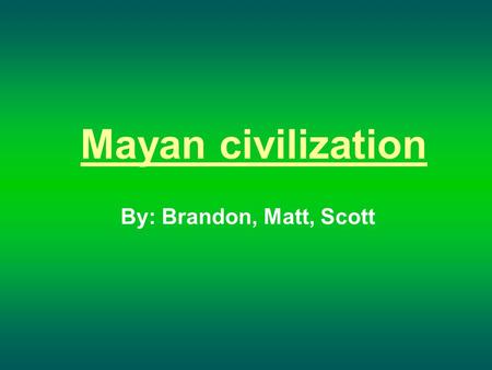 Mayan civilization By: Brandon, Matt, Scott.