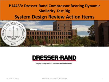 P14453: Dresser-Rand Compressor Bearing Dynamic Similarity Test Rig System Design Review Action Items October 5, 2013Rochester Institute of Technology1.