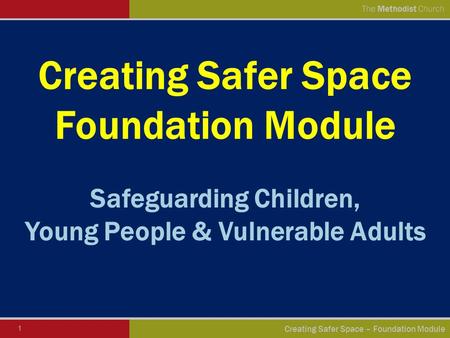 1 Creating Safer Space – Foundation Module The Methodist Church Creating Safer Space Foundation Module Safeguarding Children, Young People & Vulnerable.