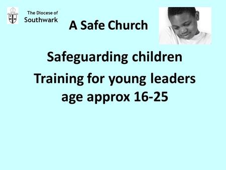 A Safe Church Safeguarding children Training for young leaders age approx 16-25 The Diocese of Southwark A Safe Church.