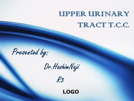 LOGO UPPER URINARY TRACT T.C.C. Presented by: Dr.HashimNaji R3.