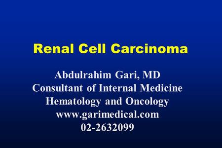 Renal Cell Carcinoma Abdulrahim Gari, MD Consultant of Internal Medicine Hematology and Oncology www.garimedical.com 02-2632099.