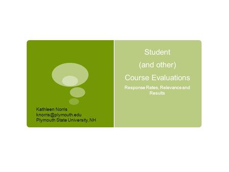 Student (and other) Course Evaluations Response Rates, Relevance and Results Kathleen Norris Plymouth State University, NH.