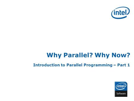 INTEL CONFIDENTIAL Why Parallel? Why Now? Introduction to Parallel Programming – Part 1.