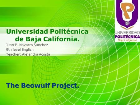 Universidad Politécnica de Baja California. Juan P. Navarro Sanchez 9th level English Teacher: Alejandra Acosta The Beowulf Project.