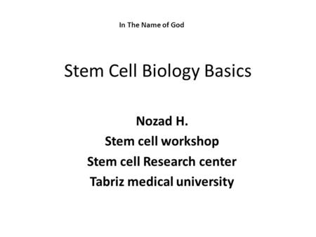 Stem Cell Biology Basics Nozad H. Stem cell workshop Stem cell Research center Tabriz medical university In The Name of God.