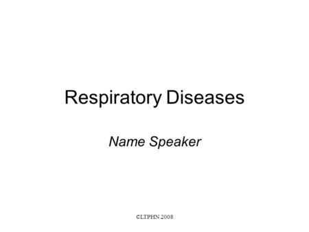 ©LTPHN 2008 Respiratory Diseases Name Speaker. ©LTPHN 2008 Respiratory Disease – Global Burden Very common worldwide Substantial preventable morbidity.