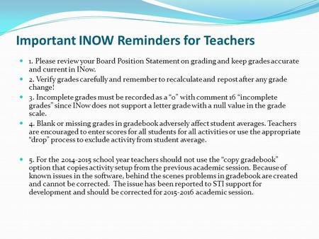 Important INOW Reminders for Teachers 1. Please review your Board Position Statement on grading and keep grades accurate and current in INow. 2. Verify.