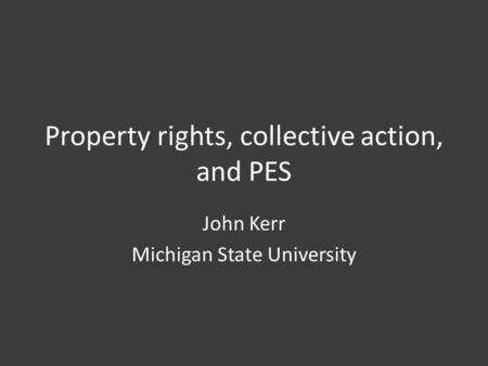Property rights, collective action, and PES John Kerr Michigan State University.