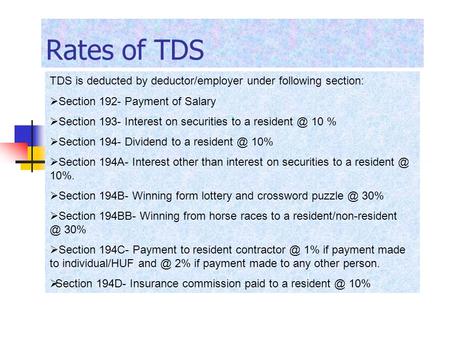 Rates of TDS TDS is deducted by deductor/employer under following section:  Section 192- Payment of Salary  Section 193- Interest on securities to a.
