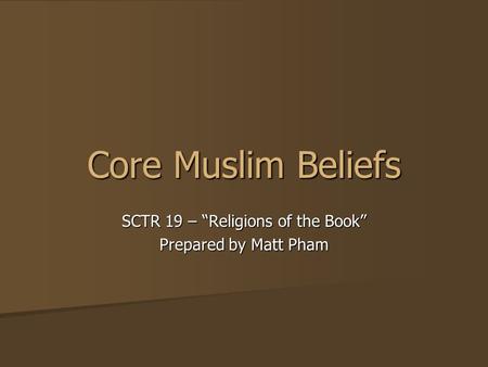 Core Muslim Beliefs SCTR 19 – “Religions of the Book” Prepared by Matt Pham.