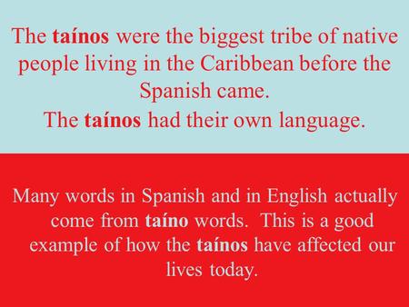 The taínos were the biggest tribe of native people living in the Caribbean before the Spanish came. The taínos had their own language. Many words in.