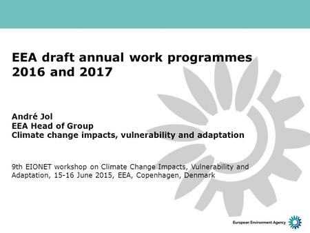 EEA draft annual work programmes 2016 and 2017 André Jol EEA Head of Group Climate change impacts, vulnerability and adaptation 9th EIONET workshop on.