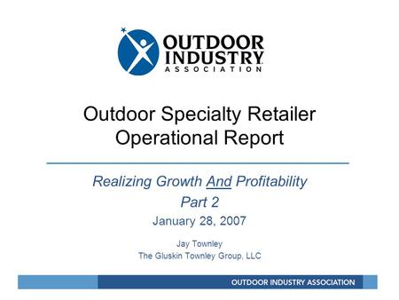 Outdoor Specialty Retailer Operational Report Realizing Growth And Profitability Part 2 January 28, 2007 Jay Townley The Gluskin Townley Group, LLC.