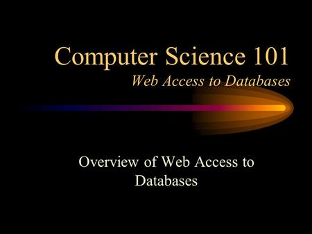 Computer Science 101 Web Access to Databases Overview of Web Access to Databases.