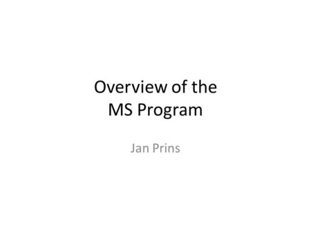 Overview of the MS Program Jan Prins. The Computer Science MS Objective – prepare students for advanced technical careers in computing or a related field.