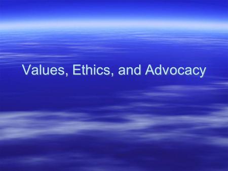 Values, Ethics, and Advocacy