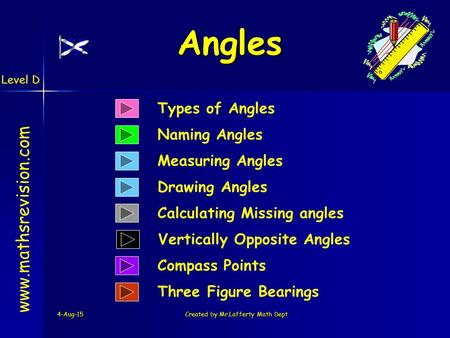 Level D 4-Aug-15Created by Mr.Lafferty Math Dept Types of Angles Naming Angles www.mathsrevision.com Calculating Missing angles Measuring Angles Compass.