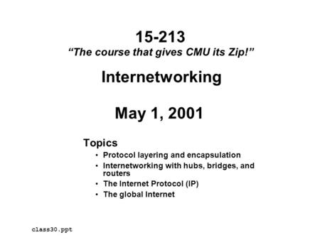 Internetworking May 1, 2001 Topics Protocol layering and encapsulation Internetworking with hubs, bridges, and routers The Internet Protocol (IP) The global.
